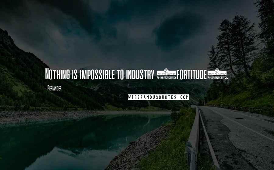 Periander Quotes: Nothing is impossible to industry (fortitude).