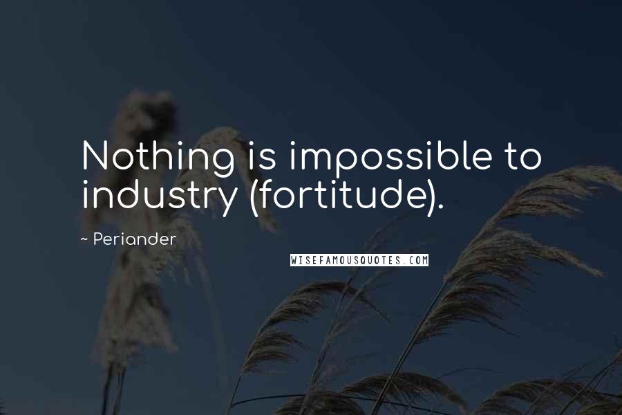 Periander Quotes: Nothing is impossible to industry (fortitude).