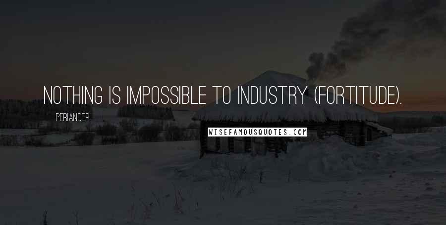 Periander Quotes: Nothing is impossible to industry (fortitude).