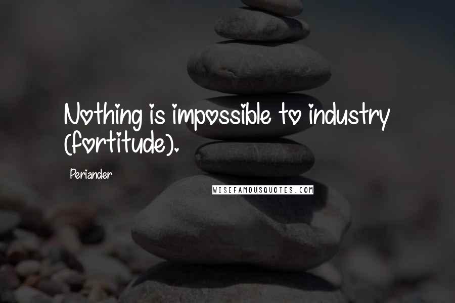 Periander Quotes: Nothing is impossible to industry (fortitude).