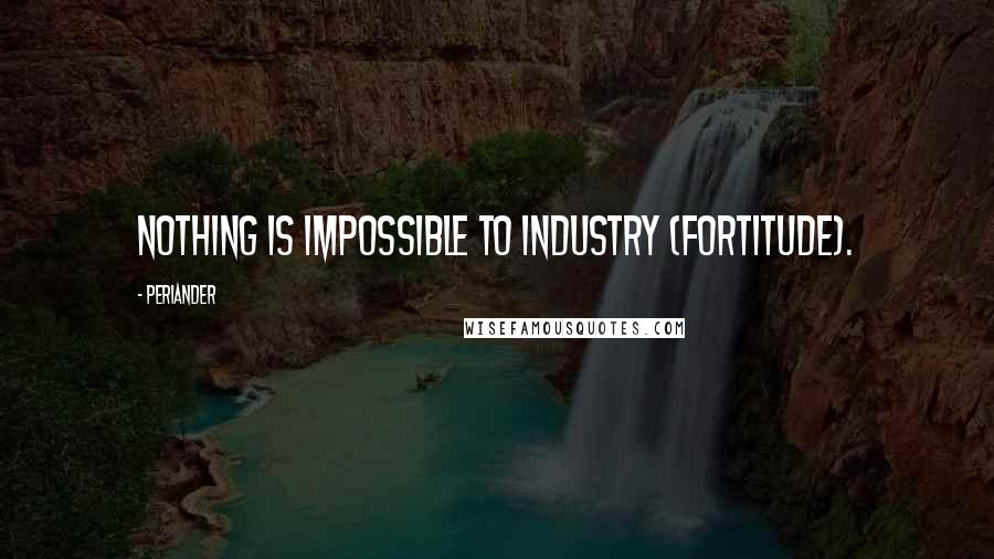 Periander Quotes: Nothing is impossible to industry (fortitude).