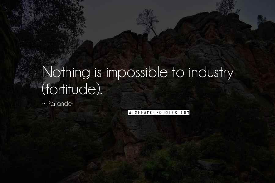 Periander Quotes: Nothing is impossible to industry (fortitude).