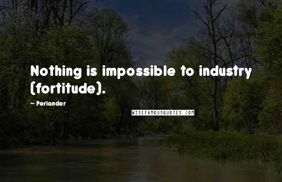 Periander Quotes: Nothing is impossible to industry (fortitude).