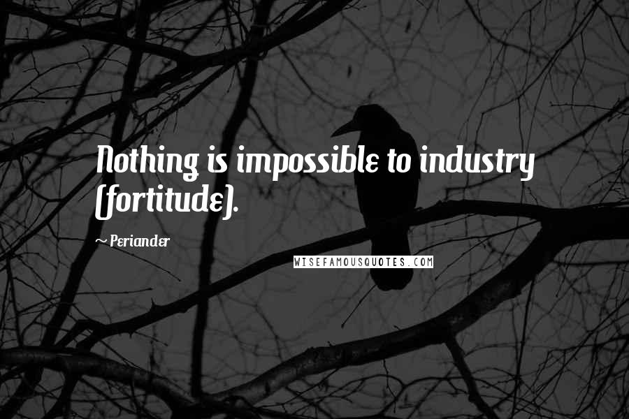 Periander Quotes: Nothing is impossible to industry (fortitude).