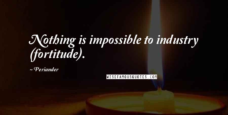 Periander Quotes: Nothing is impossible to industry (fortitude).