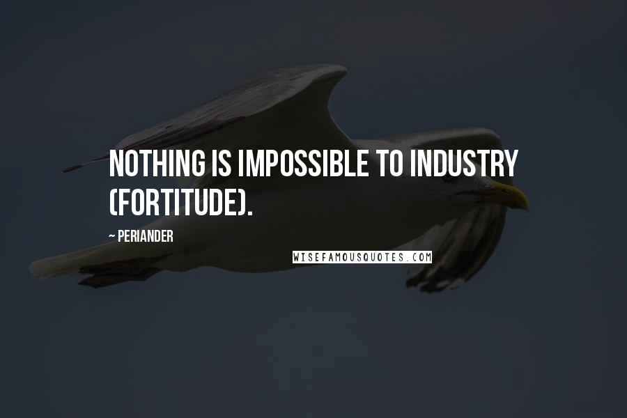 Periander Quotes: Nothing is impossible to industry (fortitude).