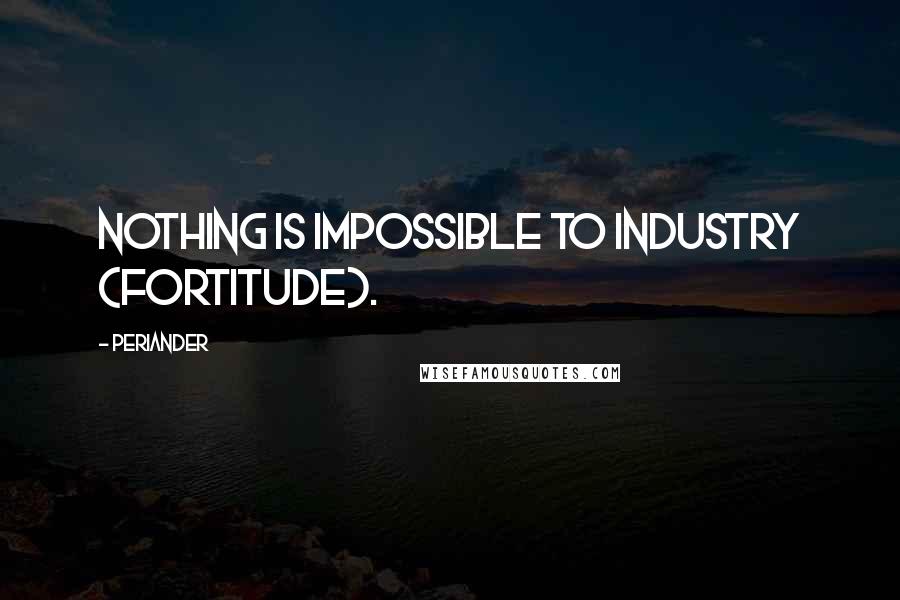 Periander Quotes: Nothing is impossible to industry (fortitude).