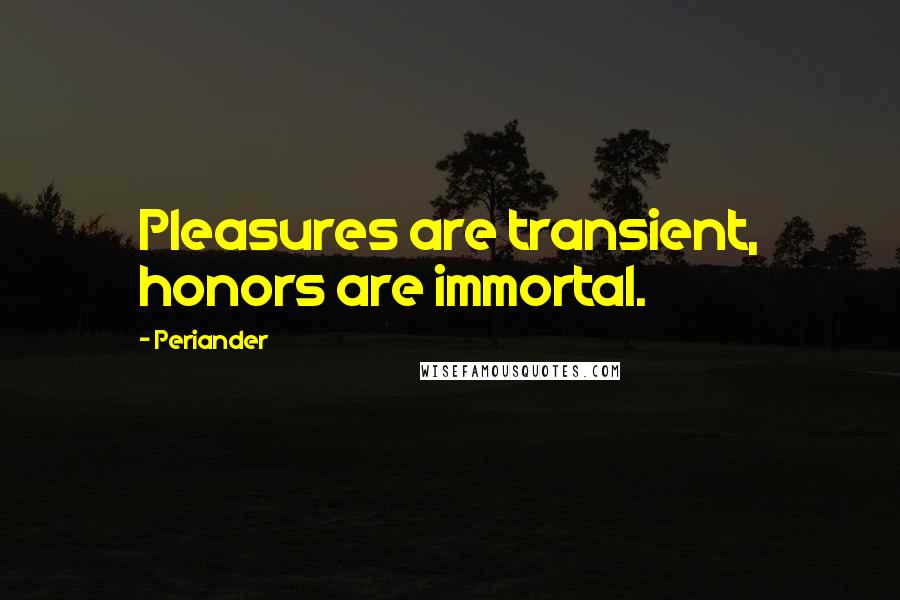 Periander Quotes: Pleasures are transient, honors are immortal.