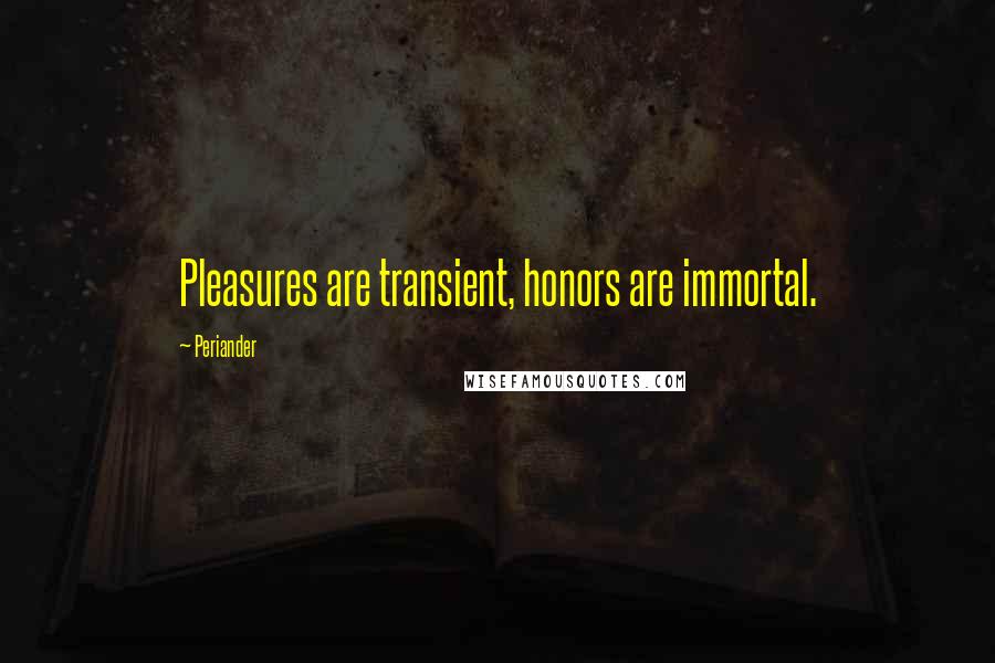 Periander Quotes: Pleasures are transient, honors are immortal.