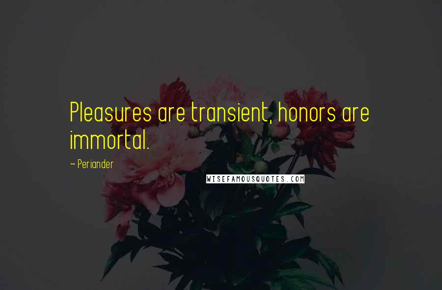 Periander Quotes: Pleasures are transient, honors are immortal.