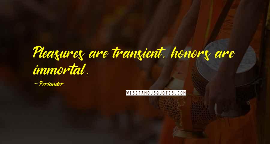Periander Quotes: Pleasures are transient, honors are immortal.