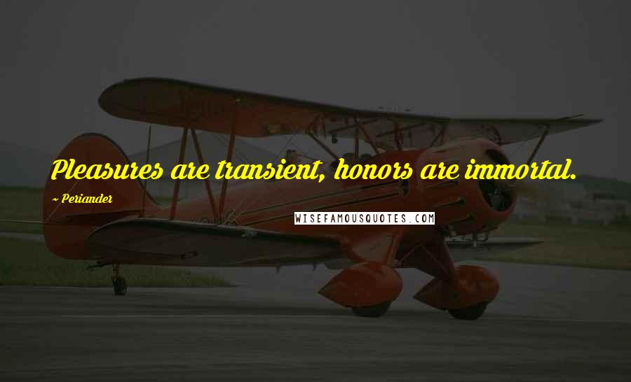 Periander Quotes: Pleasures are transient, honors are immortal.