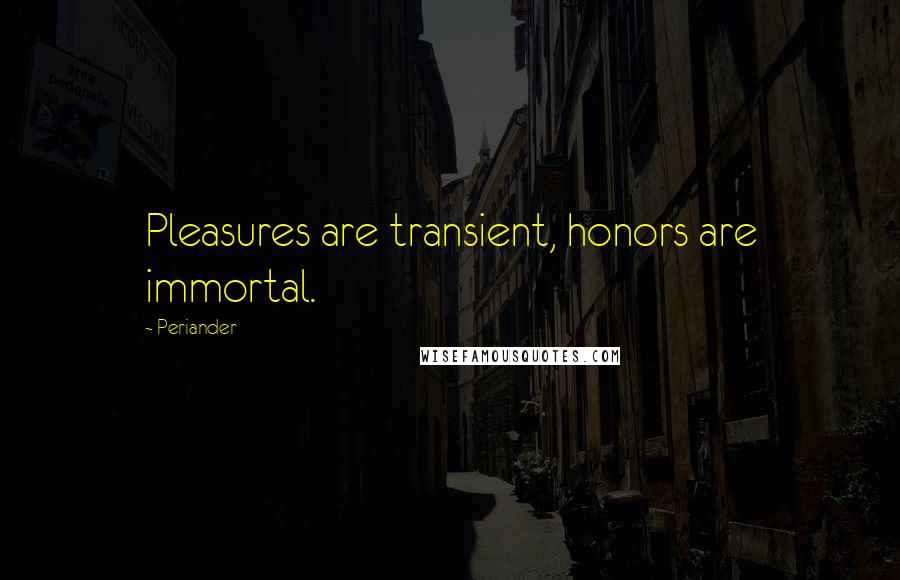 Periander Quotes: Pleasures are transient, honors are immortal.