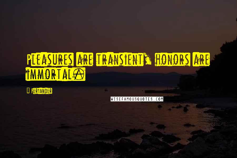 Periander Quotes: Pleasures are transient, honors are immortal.