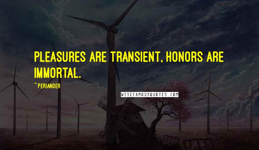 Periander Quotes: Pleasures are transient, honors are immortal.