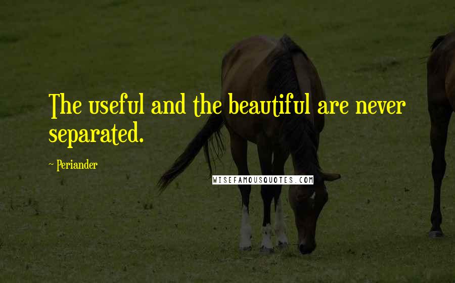 Periander Quotes: The useful and the beautiful are never separated.