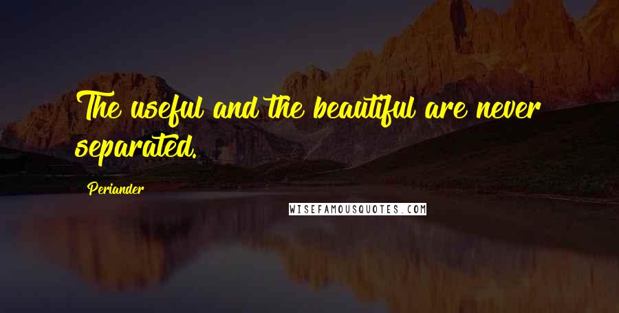 Periander Quotes: The useful and the beautiful are never separated.