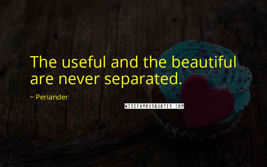 Periander Quotes: The useful and the beautiful are never separated.
