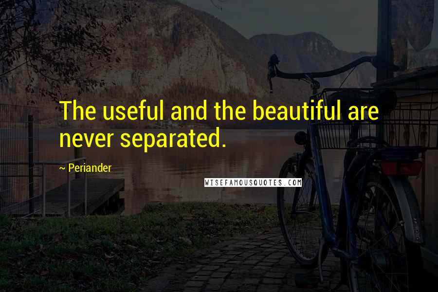 Periander Quotes: The useful and the beautiful are never separated.