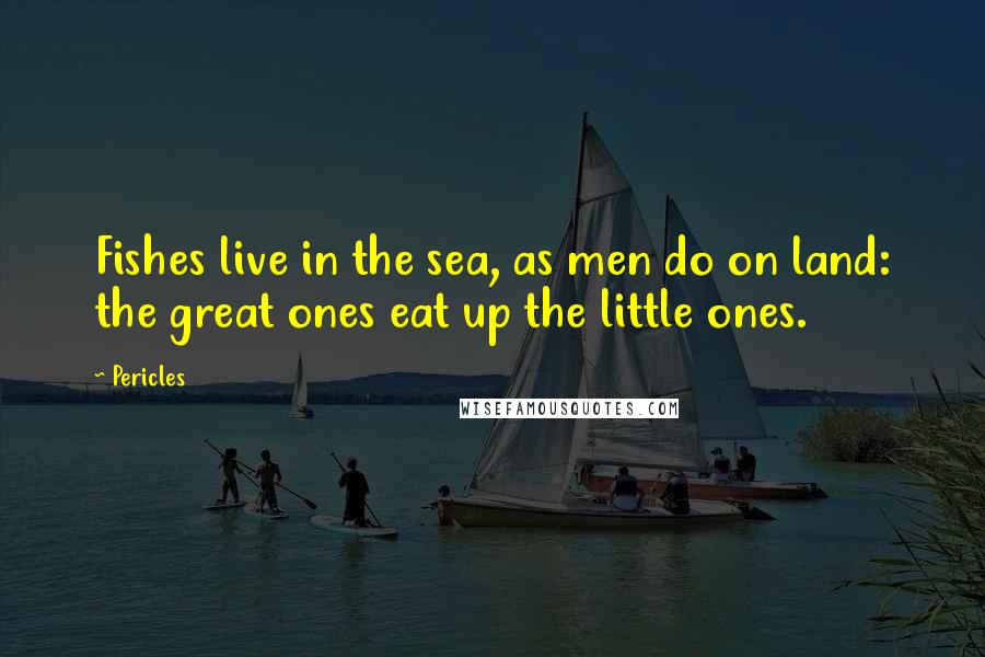 Pericles Quotes: Fishes live in the sea, as men do on land: the great ones eat up the little ones.