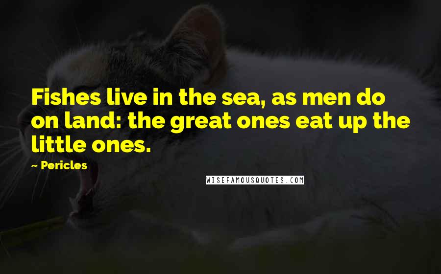 Pericles Quotes: Fishes live in the sea, as men do on land: the great ones eat up the little ones.