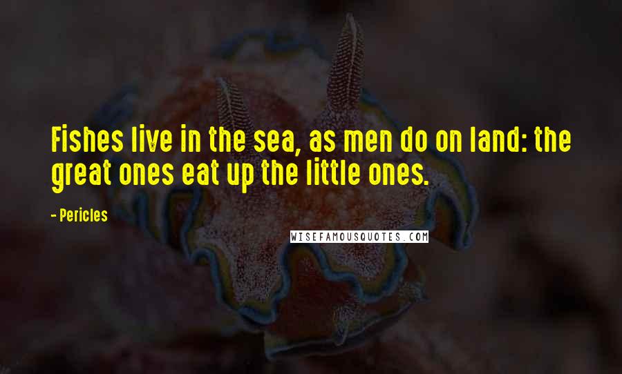 Pericles Quotes: Fishes live in the sea, as men do on land: the great ones eat up the little ones.