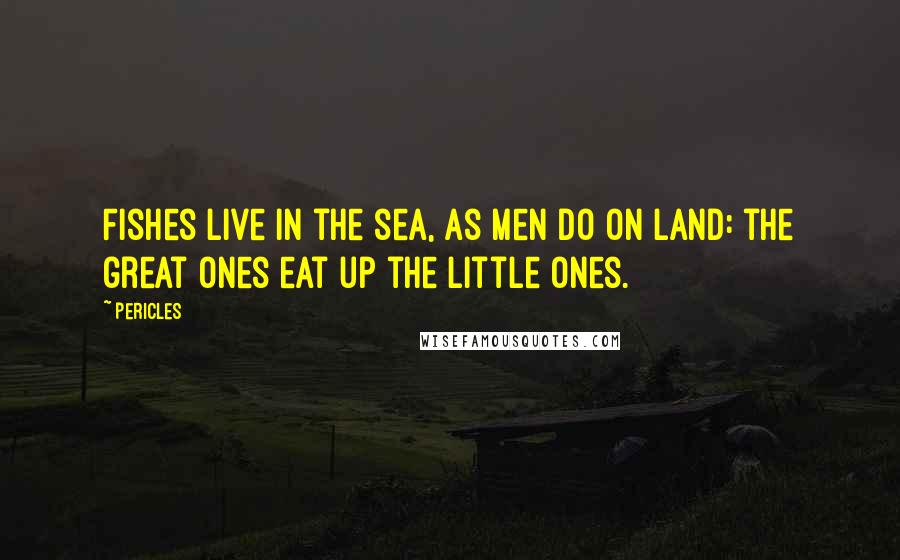 Pericles Quotes: Fishes live in the sea, as men do on land: the great ones eat up the little ones.