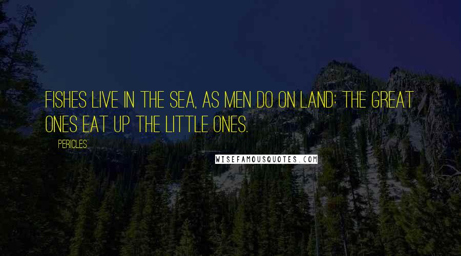 Pericles Quotes: Fishes live in the sea, as men do on land: the great ones eat up the little ones.