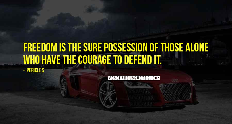 Pericles Quotes: Freedom is the sure possession of those alone who have the courage to defend it.