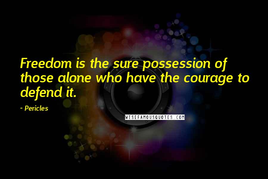 Pericles Quotes: Freedom is the sure possession of those alone who have the courage to defend it.