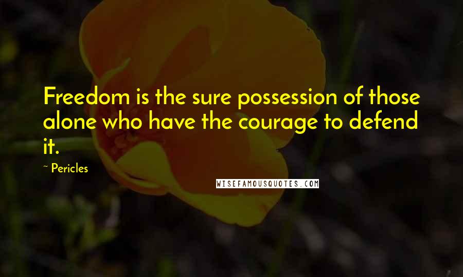 Pericles Quotes: Freedom is the sure possession of those alone who have the courage to defend it.