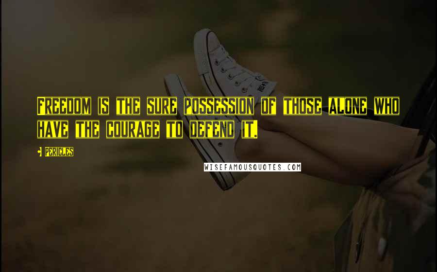 Pericles Quotes: Freedom is the sure possession of those alone who have the courage to defend it.