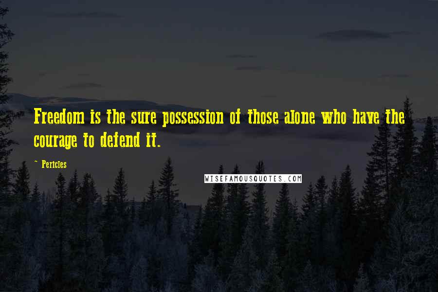 Pericles Quotes: Freedom is the sure possession of those alone who have the courage to defend it.