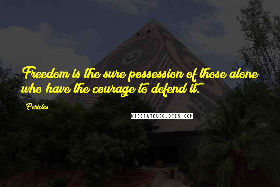 Pericles Quotes: Freedom is the sure possession of those alone who have the courage to defend it.