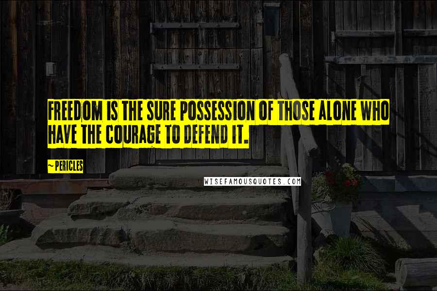 Pericles Quotes: Freedom is the sure possession of those alone who have the courage to defend it.