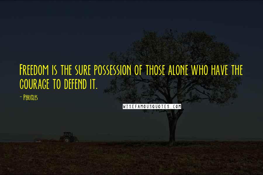 Pericles Quotes: Freedom is the sure possession of those alone who have the courage to defend it.