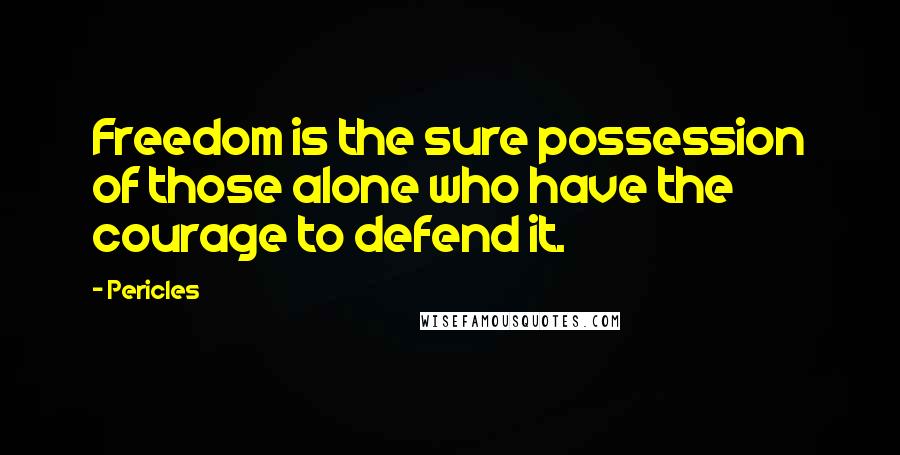 Pericles Quotes: Freedom is the sure possession of those alone who have the courage to defend it.