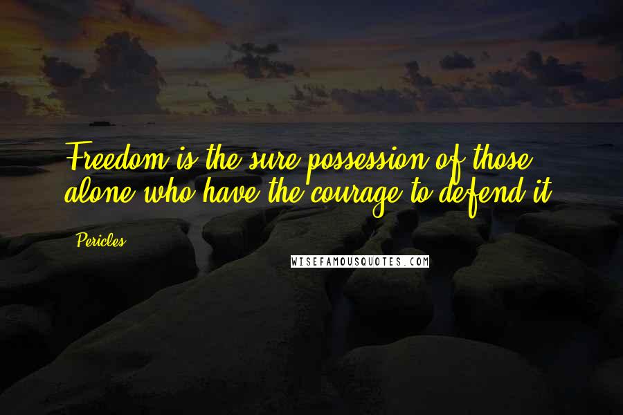 Pericles Quotes: Freedom is the sure possession of those alone who have the courage to defend it.