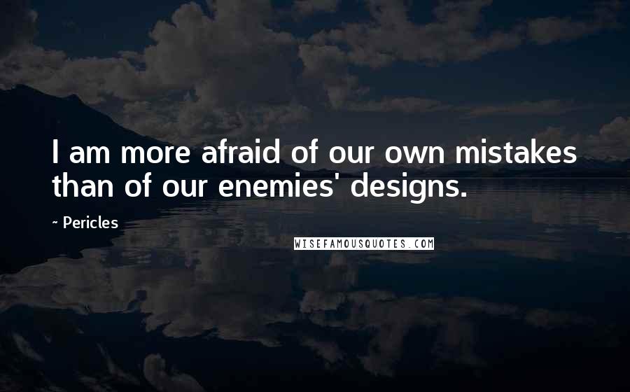 Pericles Quotes: I am more afraid of our own mistakes than of our enemies' designs.