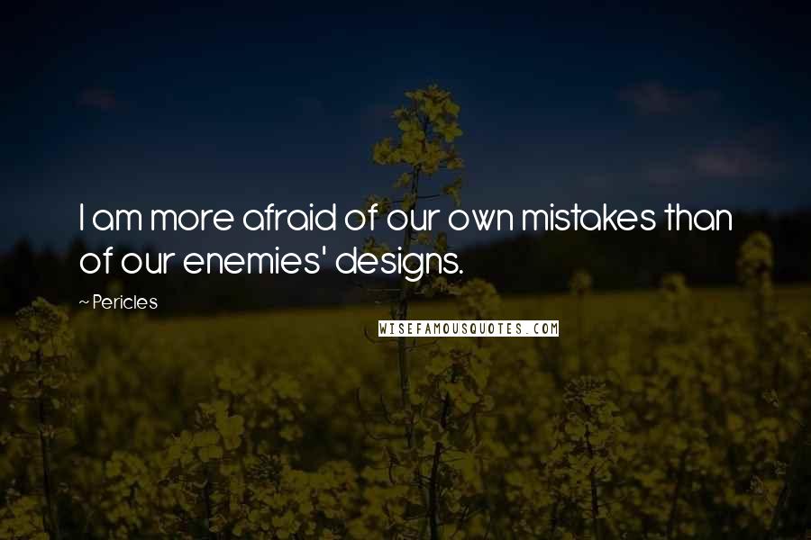 Pericles Quotes: I am more afraid of our own mistakes than of our enemies' designs.