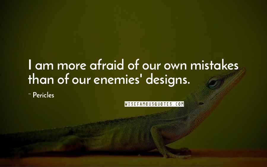 Pericles Quotes: I am more afraid of our own mistakes than of our enemies' designs.