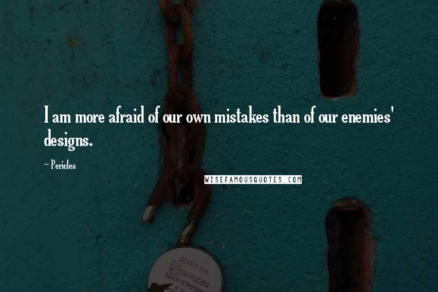 Pericles Quotes: I am more afraid of our own mistakes than of our enemies' designs.