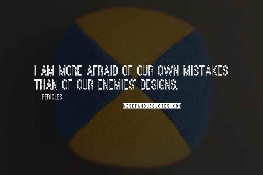 Pericles Quotes: I am more afraid of our own mistakes than of our enemies' designs.