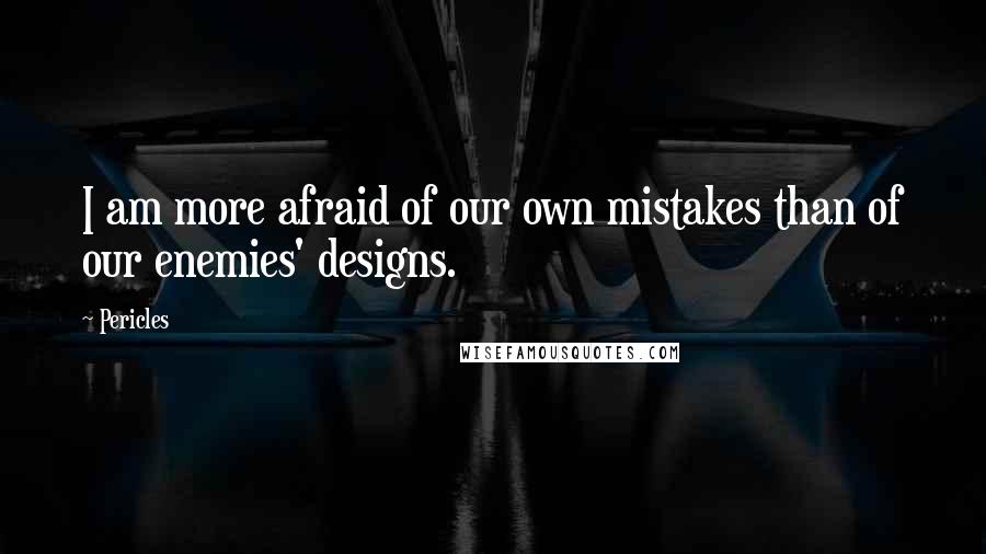 Pericles Quotes: I am more afraid of our own mistakes than of our enemies' designs.