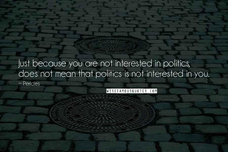 Pericles Quotes: Just because you are not interested in politics, does not mean that politics is not interested in you.