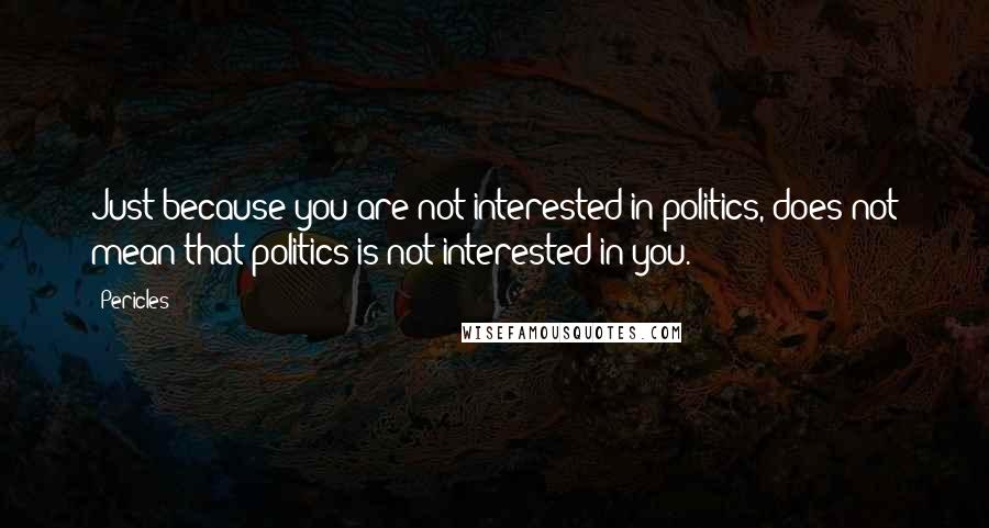 Pericles Quotes: Just because you are not interested in politics, does not mean that politics is not interested in you.