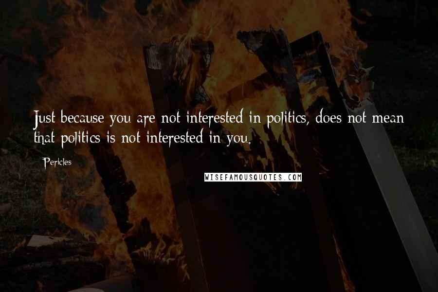 Pericles Quotes: Just because you are not interested in politics, does not mean that politics is not interested in you.