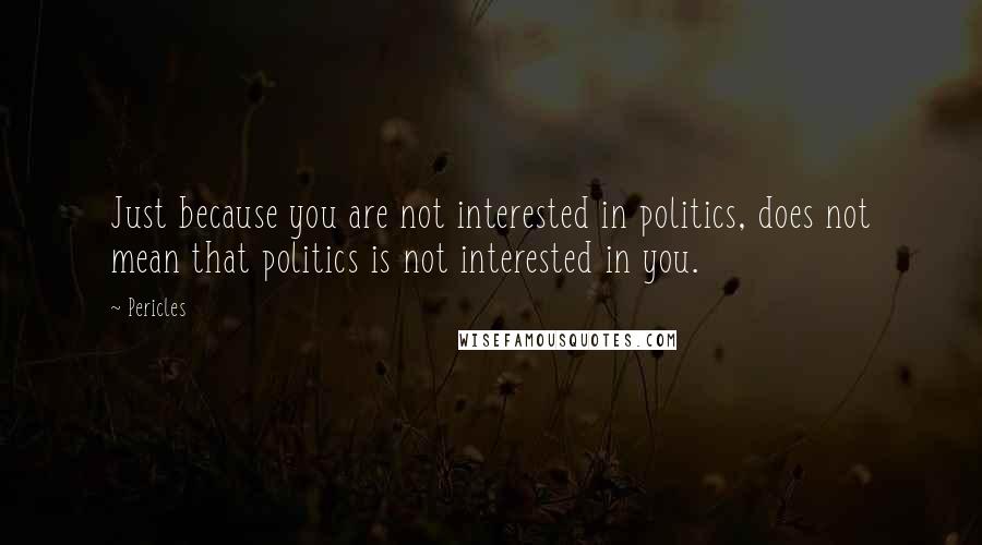 Pericles Quotes: Just because you are not interested in politics, does not mean that politics is not interested in you.