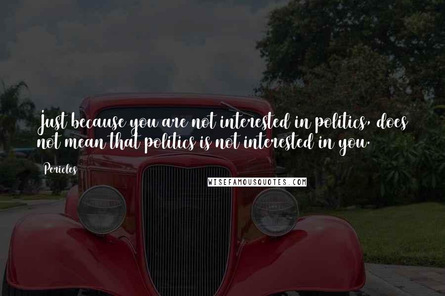 Pericles Quotes: Just because you are not interested in politics, does not mean that politics is not interested in you.