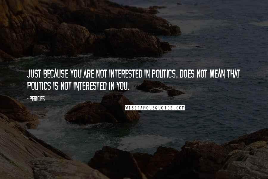 Pericles Quotes: Just because you are not interested in politics, does not mean that politics is not interested in you.
